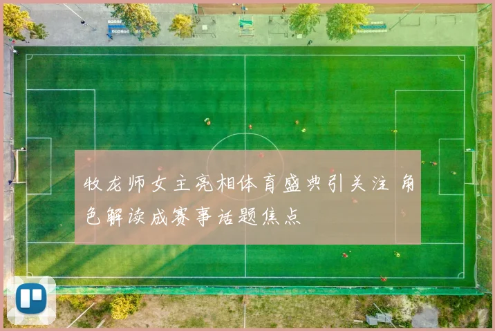 牧龙师女主亮相体育盛典引关注 角色解读成赛事话题焦点