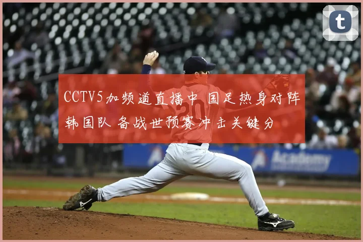CCTV5加频道直播中 国足热身对阵韩国队 备战世预赛冲击关键分