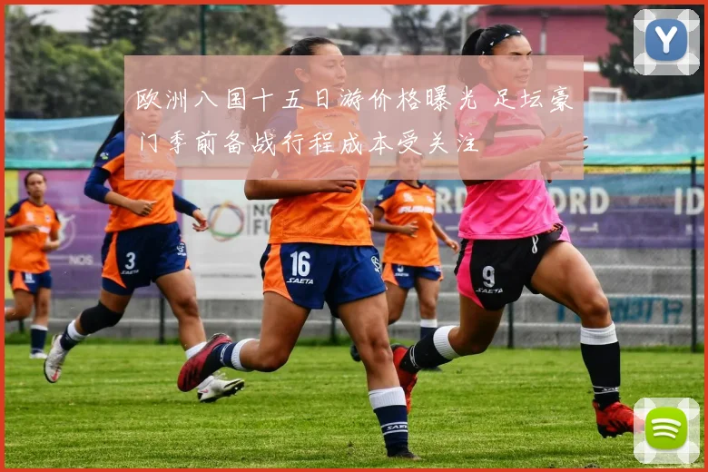 欧洲八国十五日游价格曝光 足坛豪门季前备战行程成本受关注