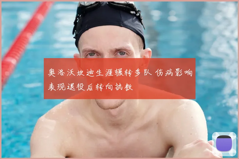 奥洛沃坎迪生涯辗转多队 伤病影响表现退役后转向执教