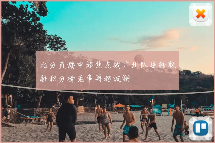 比分直播中超焦点战广州队逆转取胜积分榜竞争再起波澜