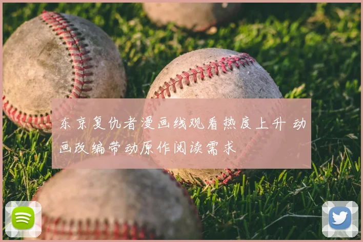 东京复仇者漫画线观看热度上升 动画改编带动原作阅读需求