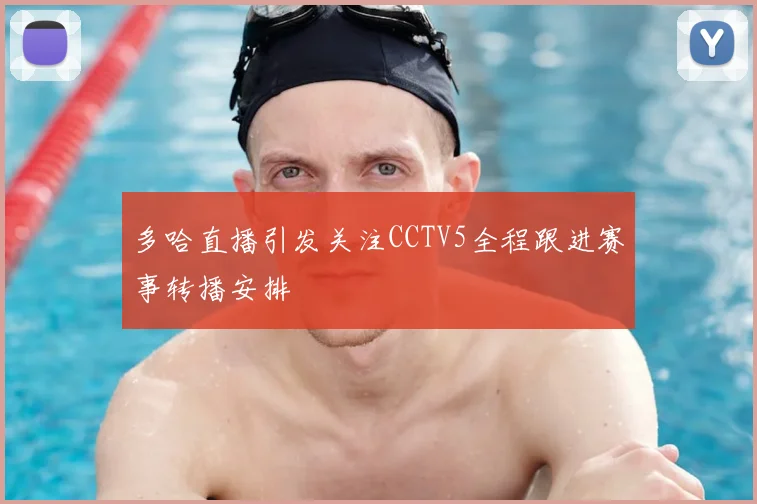 多哈直播引发关注CCTV5全程跟进赛事转播安排