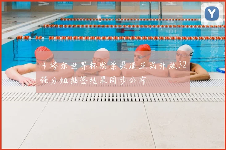 卡塔尔世界杯购票渠道正式开放32强分组抽签结果同步公布