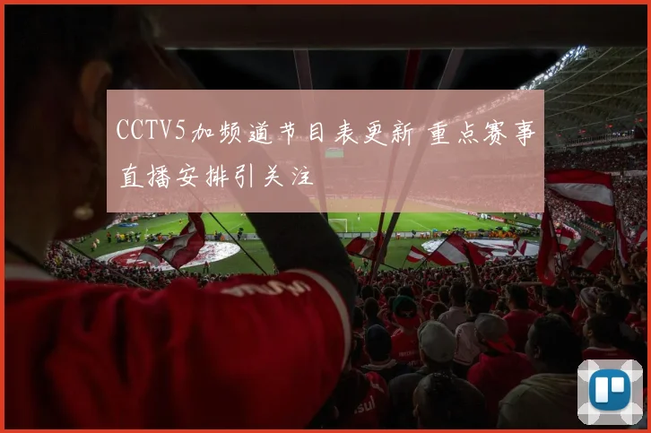 CCTV5加频道节目表更新 重点赛事直播安排引关注