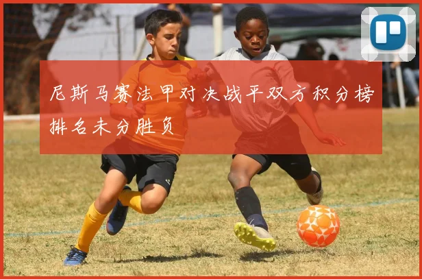 尼斯马赛法甲对决战平双方积分榜排名未分胜负