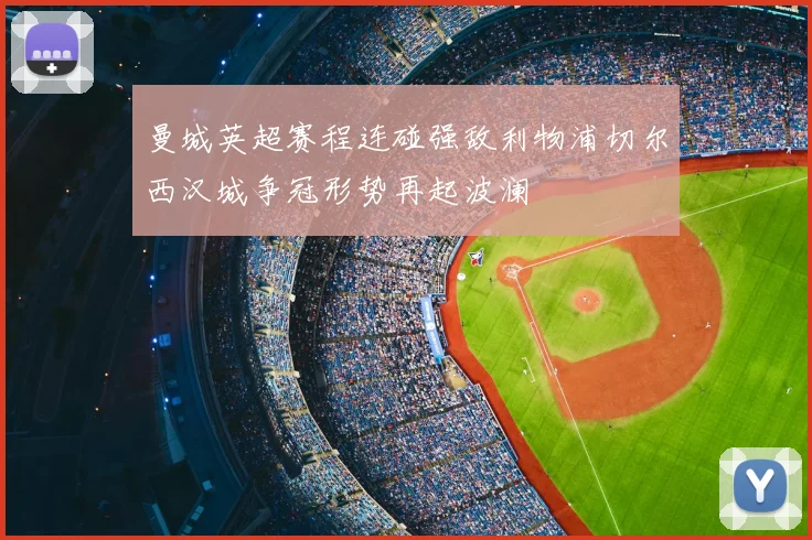 曼城英超赛程连碰强敌利物浦切尔西汉城争冠形势再起波澜