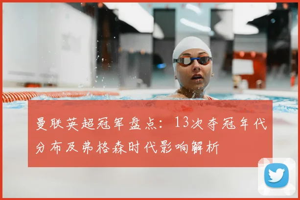 曼联英超冠军盘点：13次夺冠年代分布及弗格森时代影响解析
