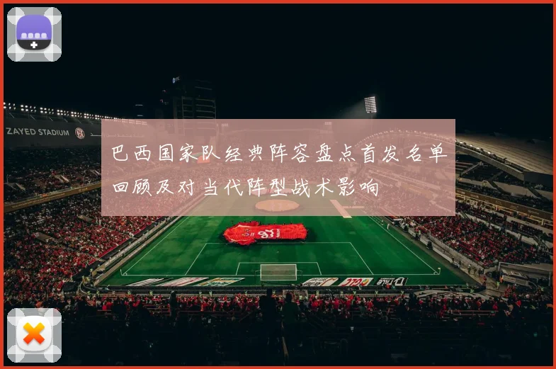 巴西国家队经典阵容盘点首发名单回顾及对当代阵型战术影响