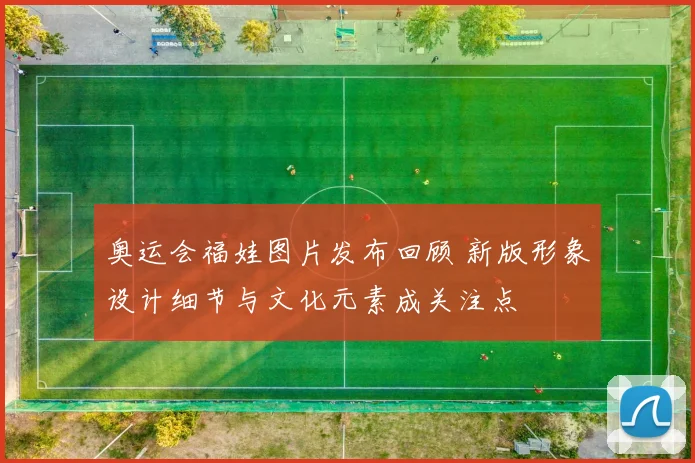 奥运会福娃图片发布回顾 新版形象设计细节与文化元素成关注点