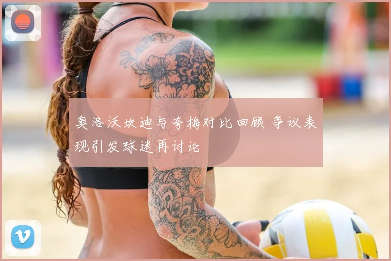奥洛沃坎迪与夸梅对比回顾 争议表现引发球迷再讨论