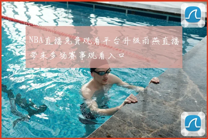 NBA直播免费观看平台升级雨燕直播带来多场赛事观看入口