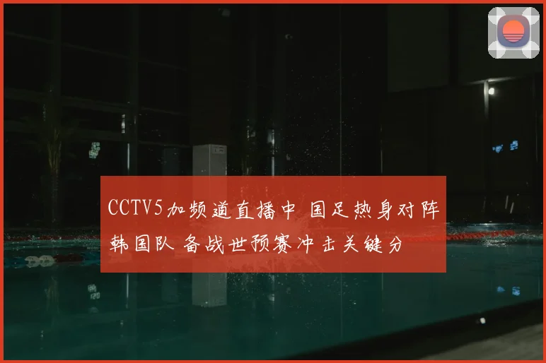 CCTV5加频道直播中 国足热身对阵韩国队 备战世预赛冲击关键分