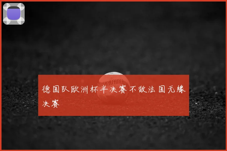 德国队欧洲杯半决赛不敌法国无缘决赛