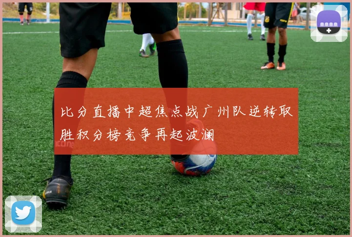 比分直播中超焦点战广州队逆转取胜积分榜竞争再起波澜