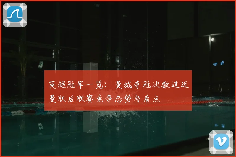 英超冠军一览：曼城夺冠次数追近曼联后联赛竞争态势与看点