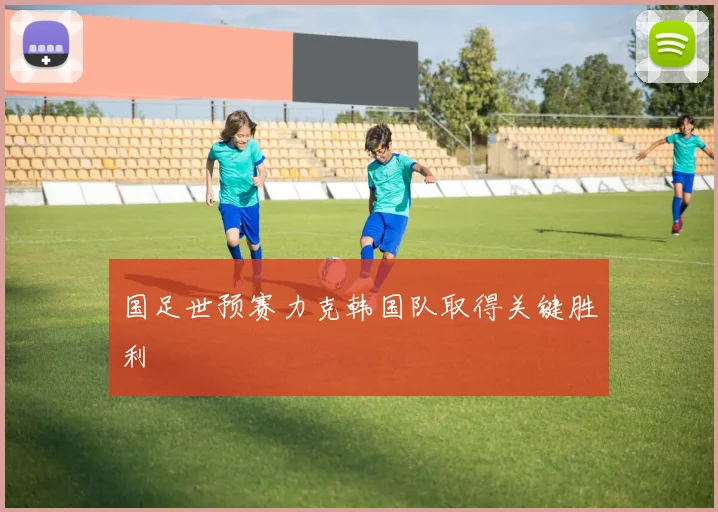 国足世预赛力克韩国队取得关键胜利