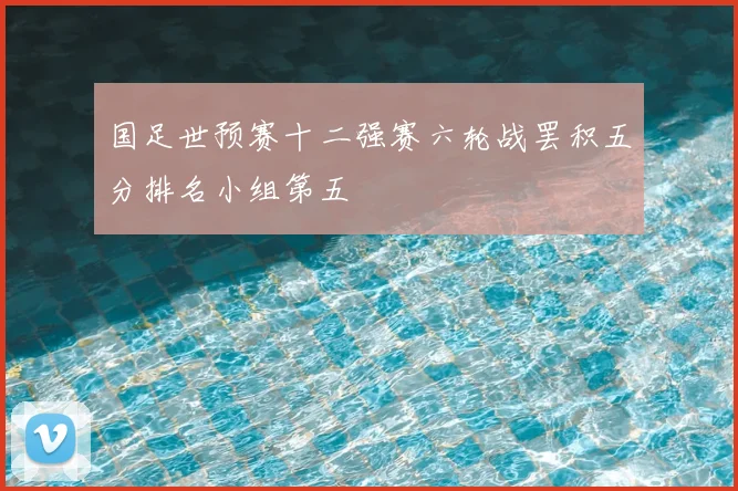 国足世预赛十二强赛六轮战罢积五分排名小组第五