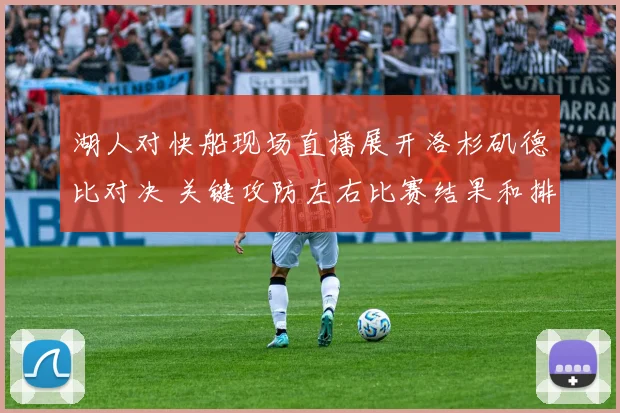 湖人对快船现场直播展开洛杉矶德比对决 关键攻防左右比赛结果和排名走势