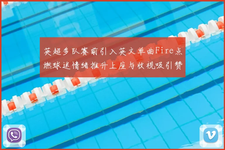 英超多队赛前引入英文单曲Fire点燃球迷情绪推升上座与收视吸引赞助关注