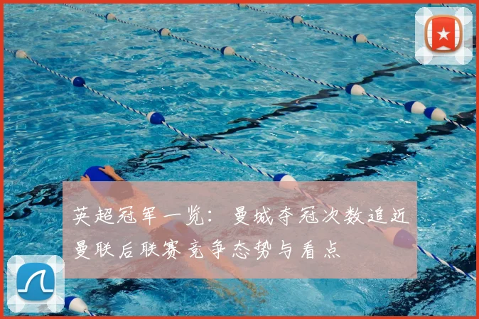 英超冠军一览：曼城夺冠次数追近曼联后联赛竞争态势与看点