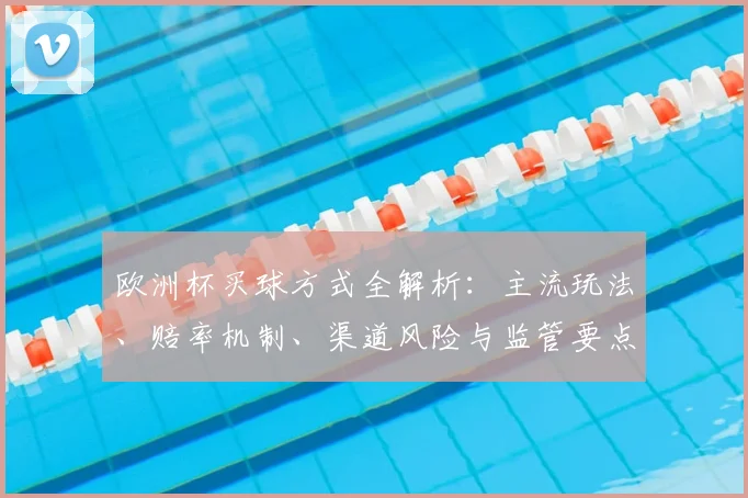 欧洲杯买球方式全解析：主流玩法、赔率机制、渠道风险与监管要点