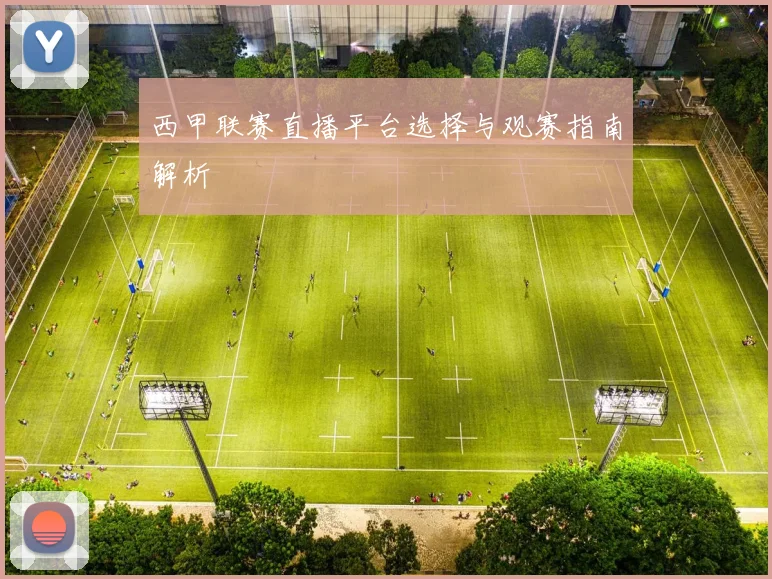 西甲联赛直播平台选择与观赛指南解析