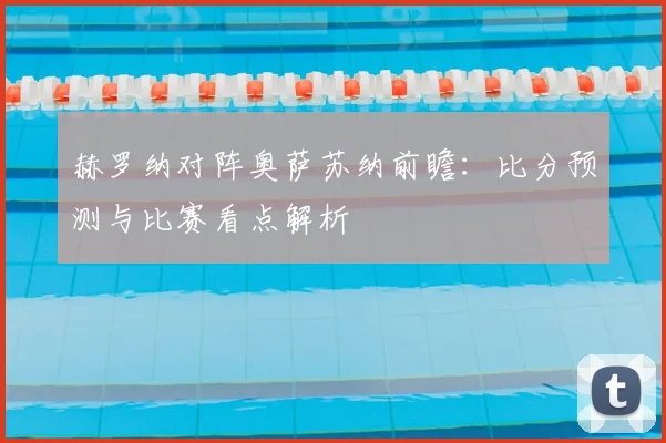 赫罗纳对阵奥萨苏纳前瞻：比分预测与比赛看点解析