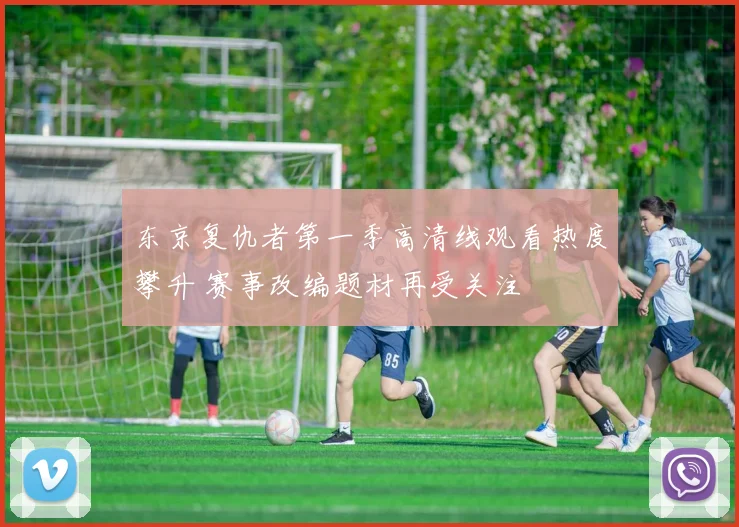 东京复仇者第一季高清线观看热度攀升 赛事改编题材再受关注