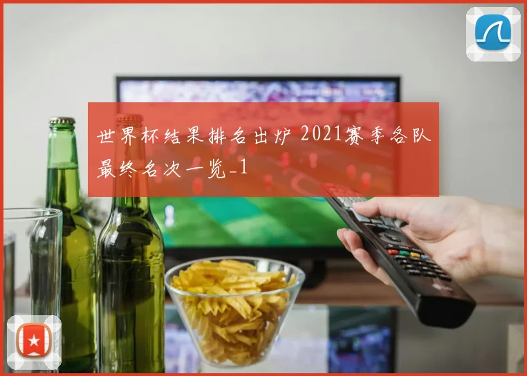 世界杯结果排名出炉 2021赛季各队最终名次一览_1