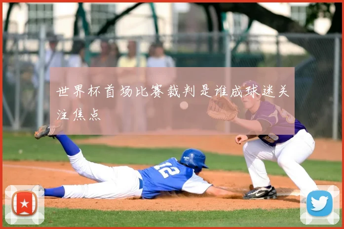 世界杯首场比赛裁判是谁成球迷关注焦点