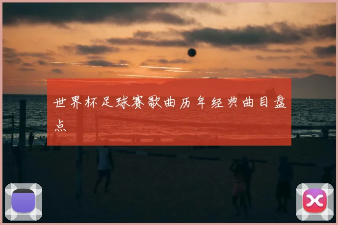 世界杯足球赛歌曲历年经典曲目盘点