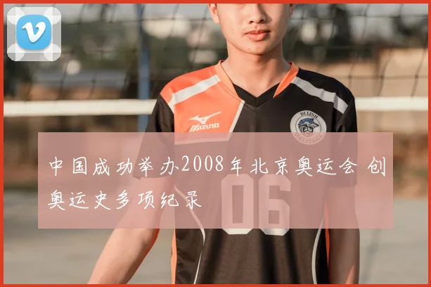 中国成功举办2008年北京奥运会 创奥运史多项纪录
